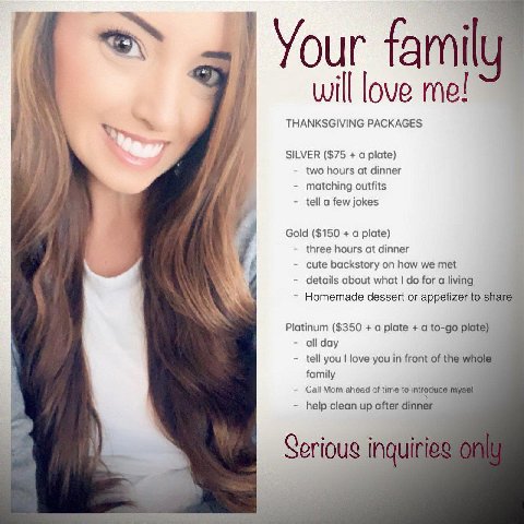 Your fami will love me! THANKSGIVING PACKAGES SILVER ($75 a plate) two hours at dinner matching outfits tell a few jokes 4 Gold ($150 a plate) three hours at dinner cute backstory on how we met detail