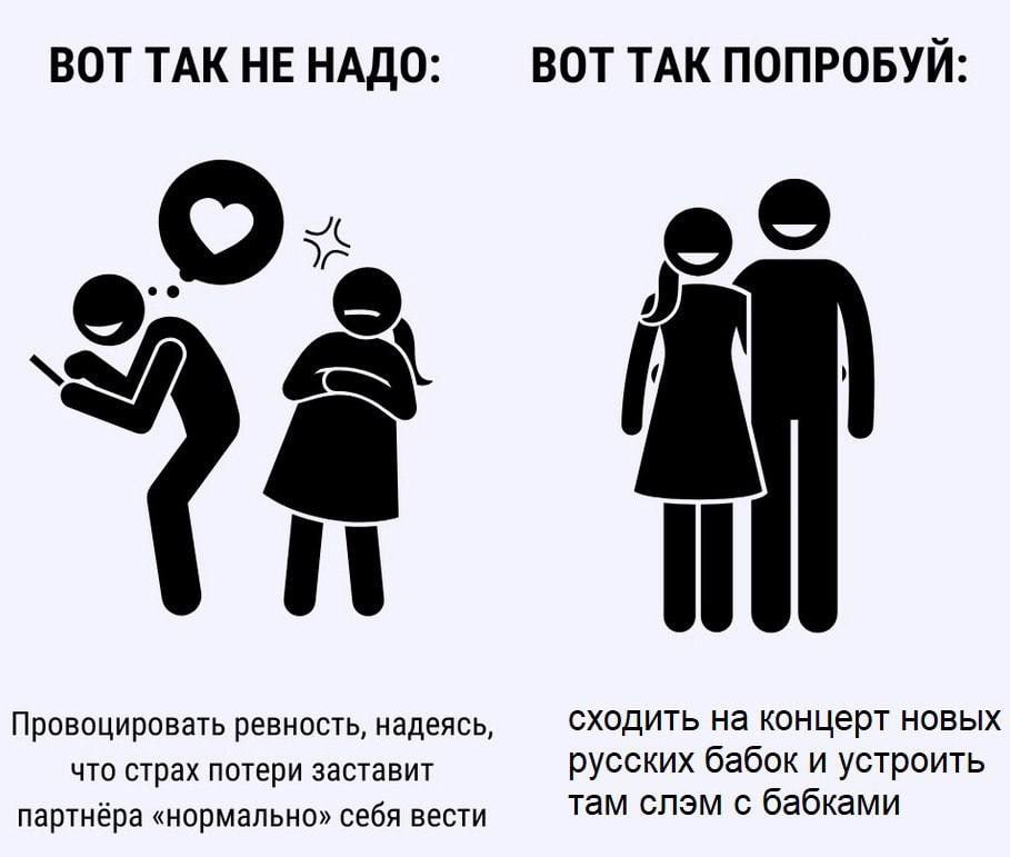 ВОТ ТАК ПОПРОБУЙ ВОТ ТАК НЕ НАДО о о Провоцировать ревность, надеясь, сходить на концерт новых что страх потери заставит русских бабок и устроить там слэм с бабками партнёра «нормально» себя вести