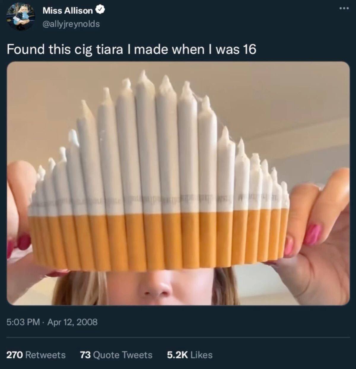 Miss Allison @allyjreynolds Found this cig tiara made when was 16 5:03 Apr 12, 2008 270 Retweets 73 Quote Tweets Likes