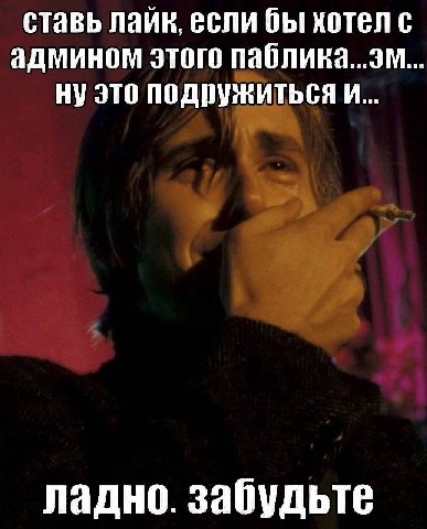 ставь лайк, если бы хотел с админом этого паблика...эм... ну это подружиться и... ладно. забудьте