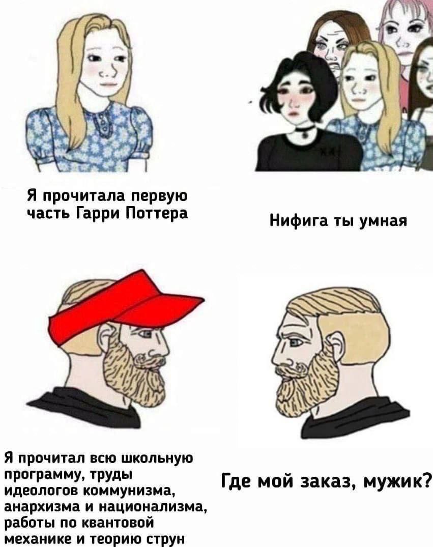 «2 Я прочитала первую часть Гарри Поттера Нифига ты умная Я прочитал всю школьную программу, труды идеологов коммунизма, Где мой заказ, мужик? анархизма и национализма, работы по квантовой механике и 