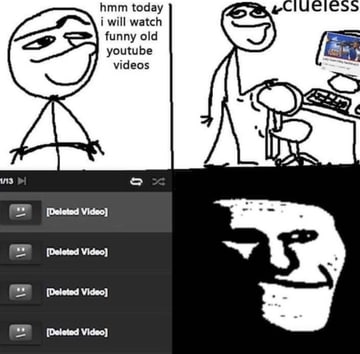 hmm today tis i will watch funny old youtube videos [Deleted Video} Video} [Deleted Video] [Deleted Video}