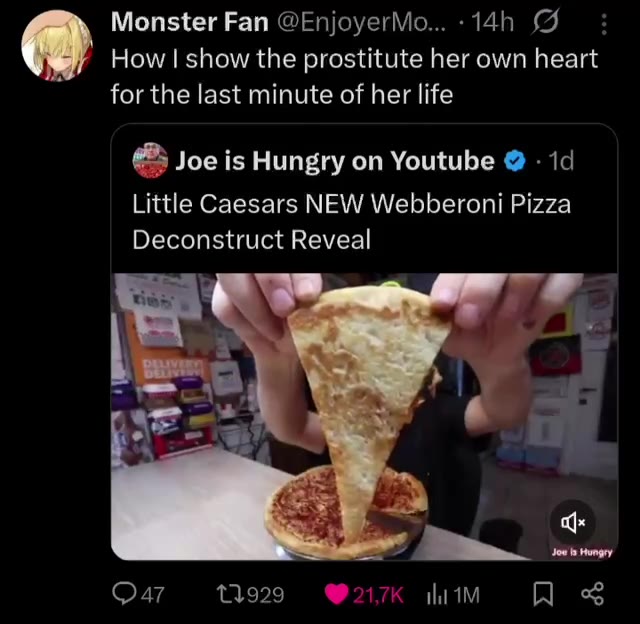 Monster Fan @EnjoyerMo...-14h JG: How | show the prostitute her own heart Little Caesars NEW Webberoni Pizza Deconstruct Reveal @3 Joe is Hungry on Youtube @ - 19