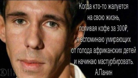 Когда кто-то жалуется На СВОЮ ЖИЗНЬ, ивая кофе за 3002 оминаю умирающих отголода африканских детей мастурбировать, АПанин