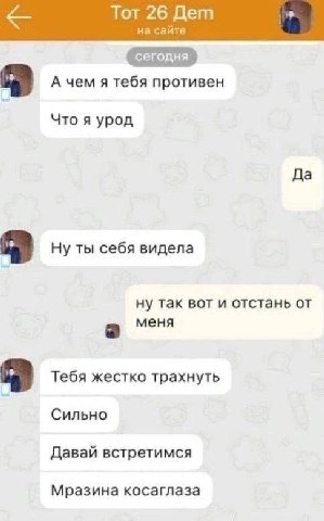 Тот 26 Дет на сайте А чем я тебя противен Что я урод Да Ну ты себя видела ну так вот и отстань от меня Тебя жестко трахнуть Сильно Давай встретимся Мразина косаглаза