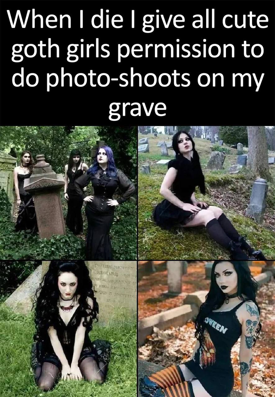 When die give all cute goth girls permission to photo-shoots on my grave A