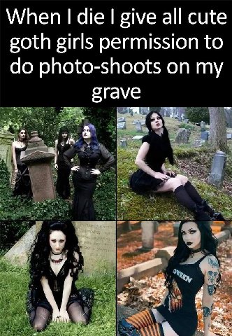When die give all cute goth girls permission to photo-shoots on my grave A