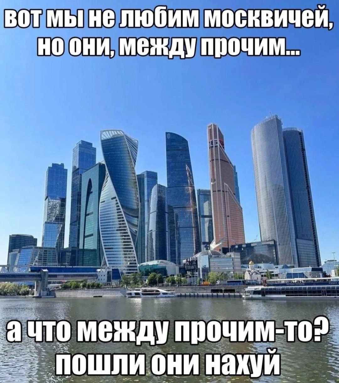 вот мы не любим москвичей они, Между прочим i а что между пошли они нахуй