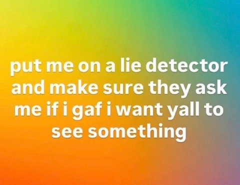 put me опа detector and make sure they ask me if i gaf i want yall to see something