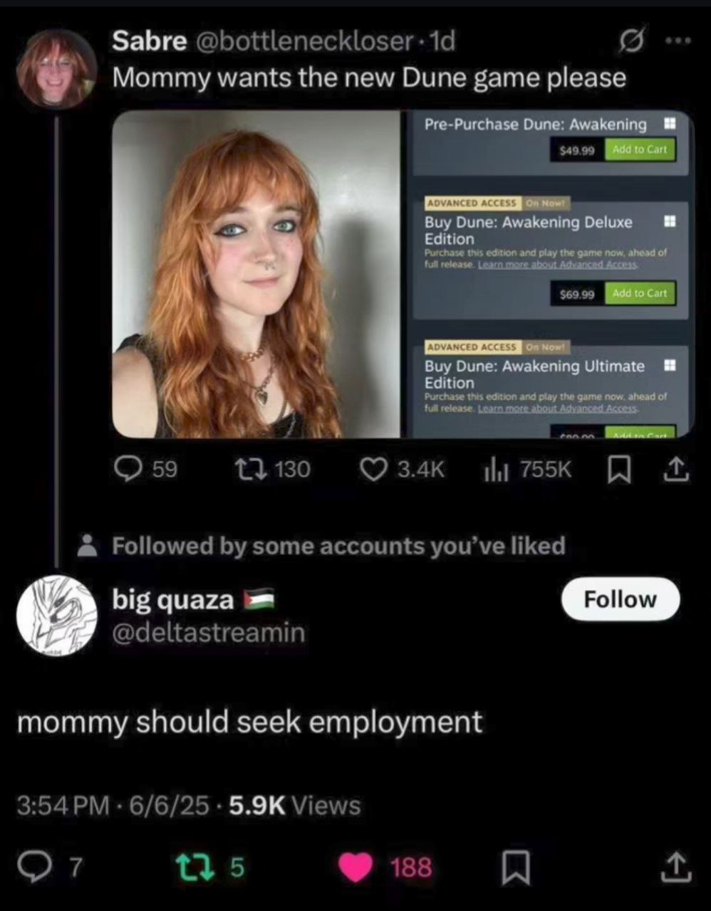 Забге Mommy wants the new Dune game please Pre-Purchase Dune: Awakening Add Cart a Buy Dune: Awakening Deluxe Add to Cart Buy Dune: Awakening Ultimate Edition mommy should seek employment