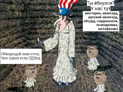 Ты ёбнулся? У нас тут мистерия, авангард, русский авангард, абсурд, сюрреализм, психоделика, метафизика Обнародуй нам отец Что такое есть ГООЛец. tas Я