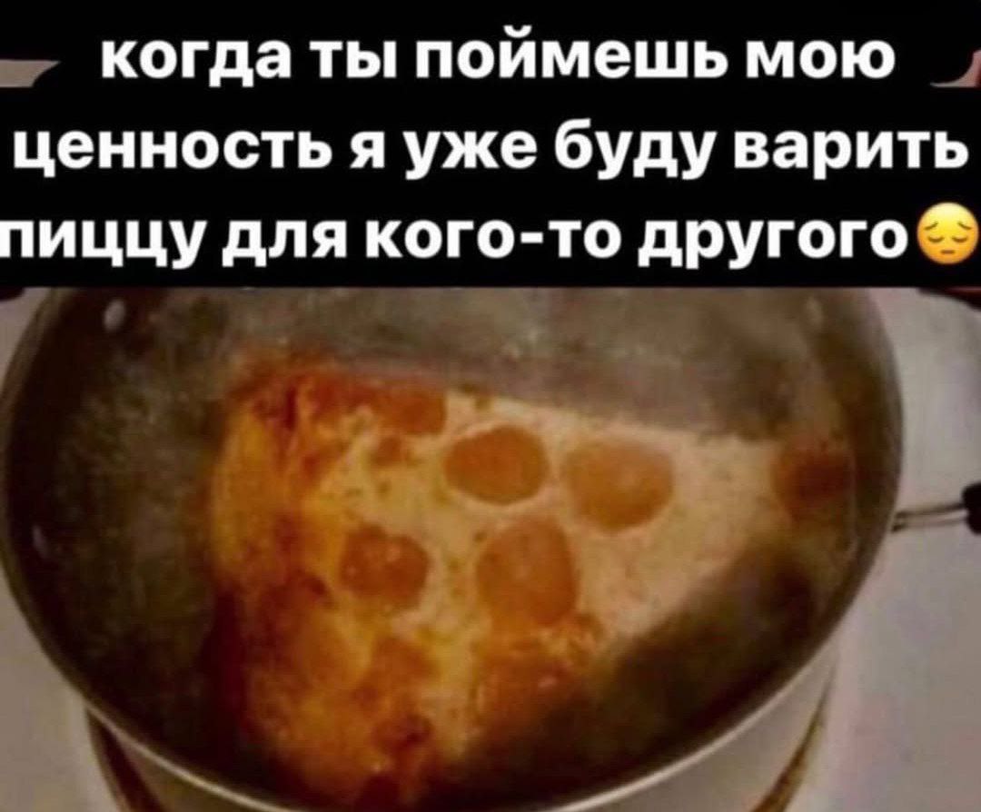 когда ты поймешь мою ценность я уже буду варить пиццу для кого-то другого