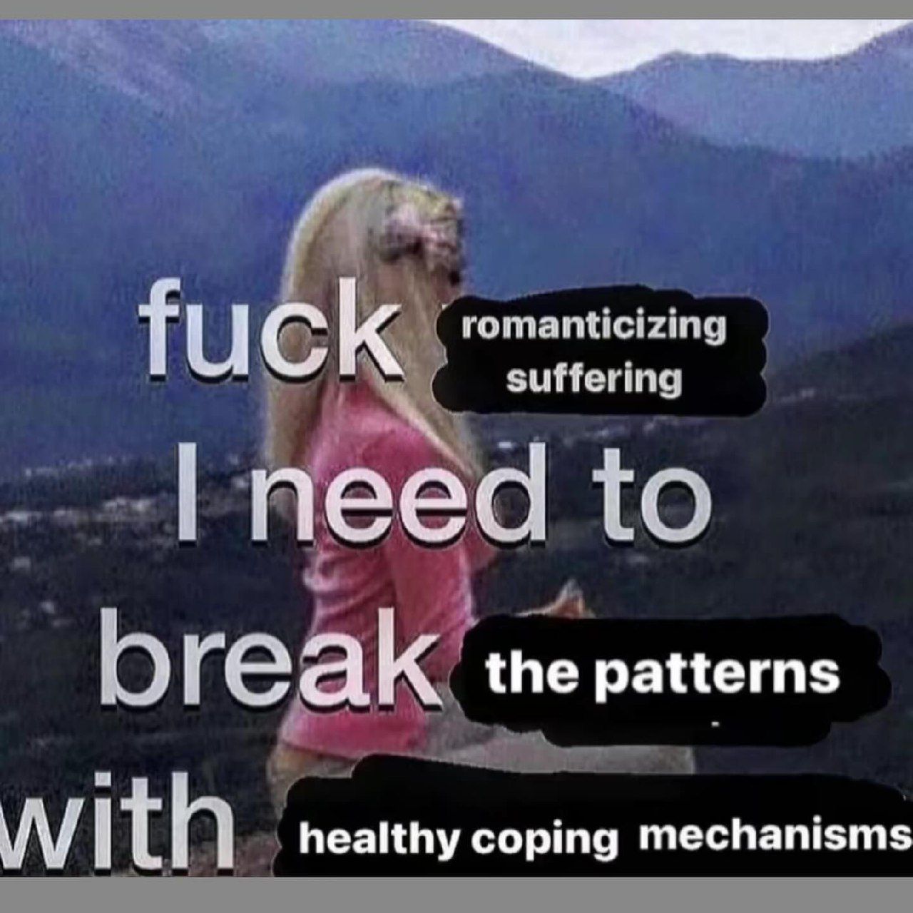FUCK need to огеак rea the patterns healthy coping mechanisms