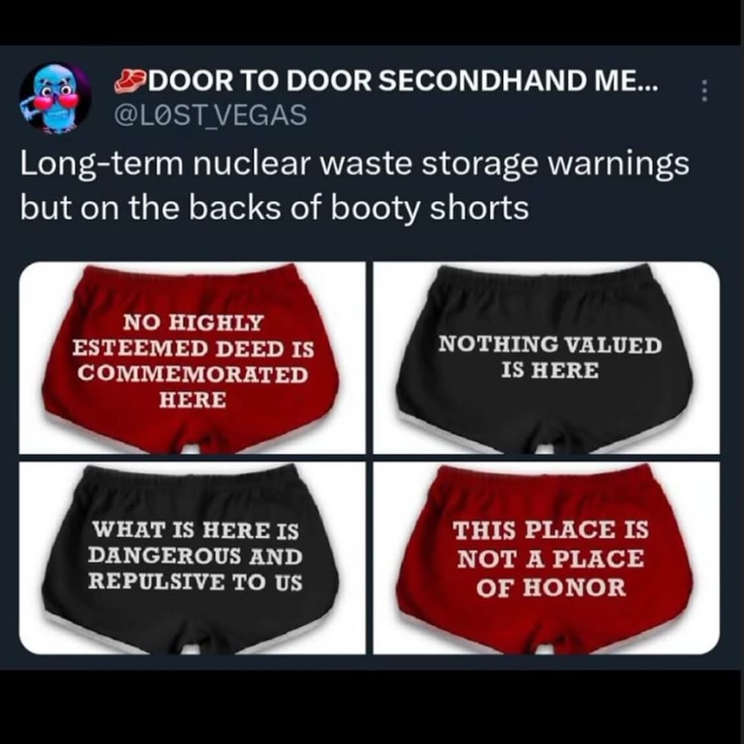 ‘DOOR TO DOOR SECONDHAND ME... Long-term nuclear waste storage warnings but on the backs of booty shorts NO HIGHLY ESTEEMED DEE NO'VHING VALUED Is HERE СОМЕМЕМОКАТЕО НЕВЕ WHAT IS HERE IS THIS PLACE 15