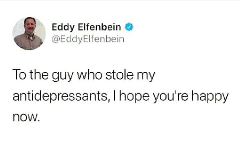 Eddy Elfenbein @EddyElfenbein To the guy who stole my antidepressants, hope you're happy NOW.