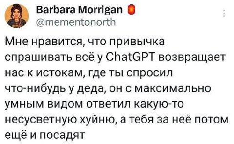 Barbara Morrigan @mementonorth Мне нравится, что привычка спрашивать всё у ChatGPT возвращает нас к истокам, где ты спросил что-нибудь у деда, он с максимально умным видом ответил какую-то несусветную