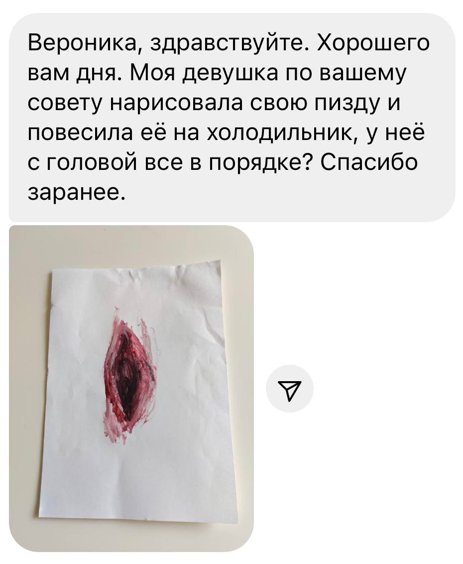 Вероника, здравствуйте. Хорошего вам дня. Моя девушка по вашему совету нарисовала свою пизду и повесила её на холодильник, у неё с головой все в порядке? Спасибо заранее. У