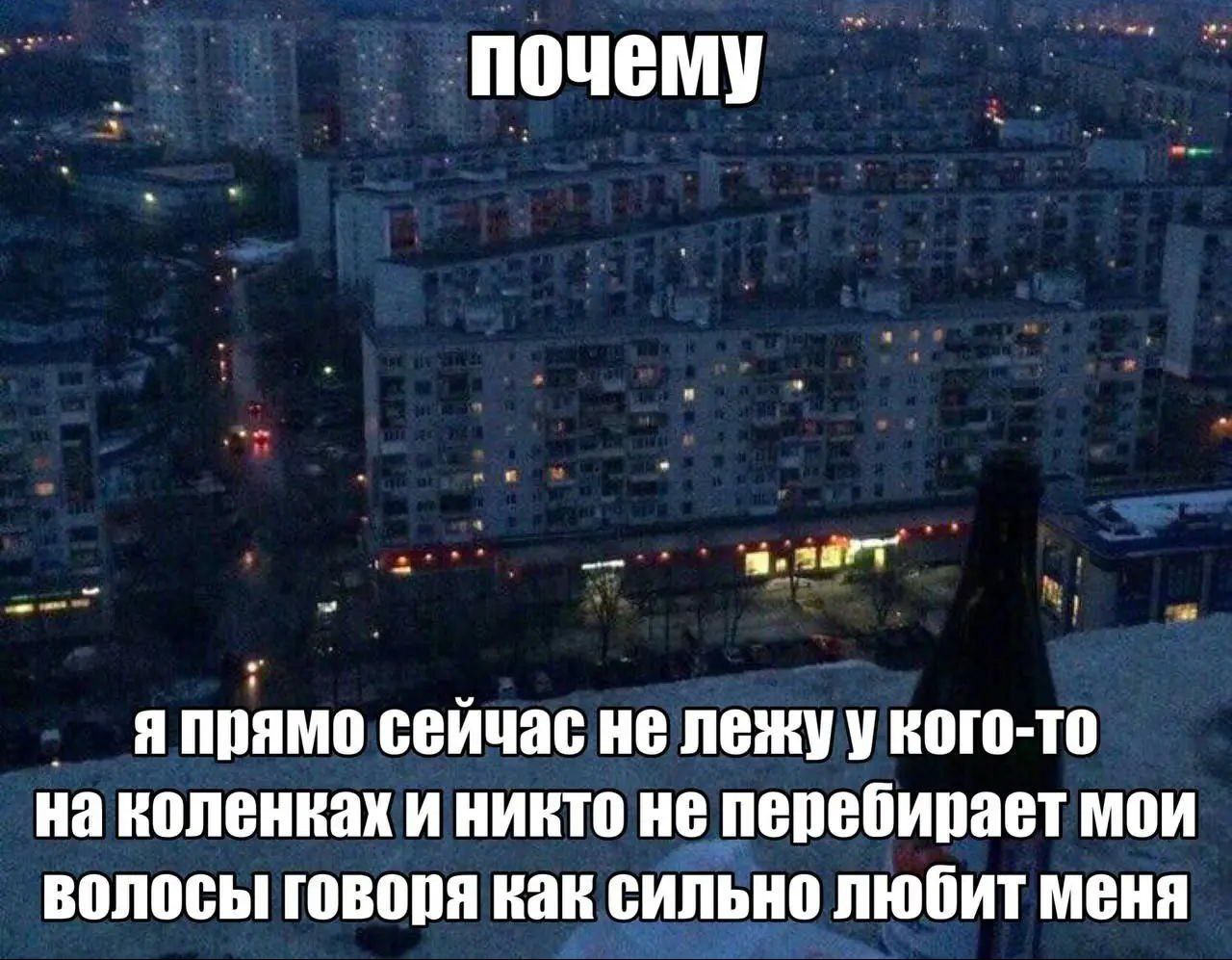 почему Я прямо сейчас не лежу у кого-то на коленках и никто не перебирает мои волосы говоря как сильно любит меня
