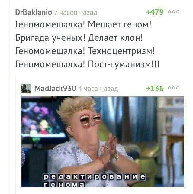 DrBaklanio 7 часов назад +479 ооо Геномомешалка! Мешает геном! Бригада ученых! Делает клон! Геномомешалка! Техноцентризм! Геномомешалка! Пост-гуманизм!!! MadJack930 4 часа назад +136 ооо i редактирова
