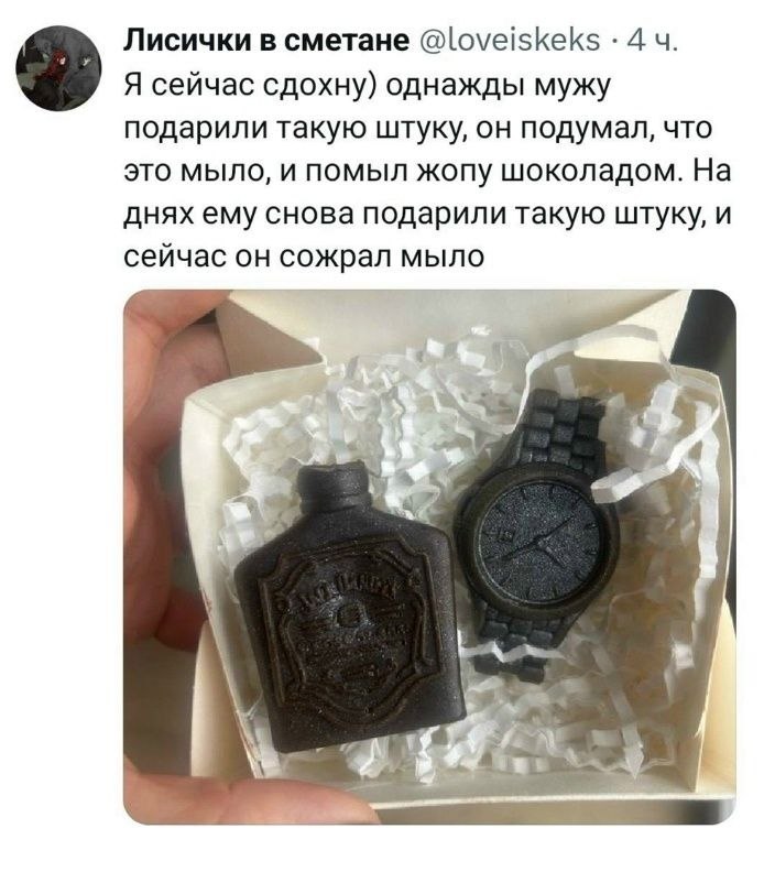 Лисички в сметане @loveiskeks 4 Я сейчас сдохну) однажды мужу подарили такую штуку, он подумал, что это мыло, и помыл жопу шоколадом. На днях ему снова подарили такую штуку, и сейчас он сожрал мыло 4 