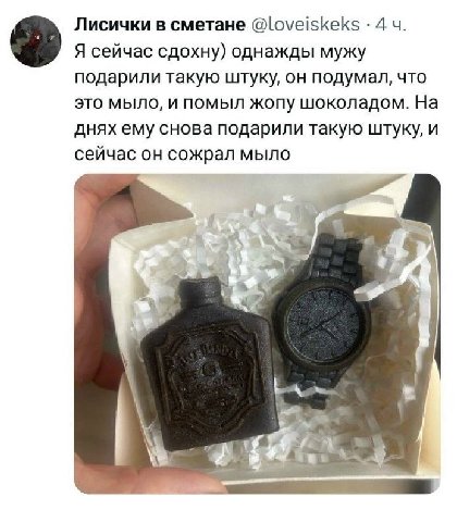 Лисички в сметане @loveiskeks 4 Я сейчас сдохну) однажды мужу подарили такую штуку, он подумал, что это мыло, и помыл жопу шоколадом. На днях ему снова подарили такую штуку, и сейчас он сожрал мыло 4 