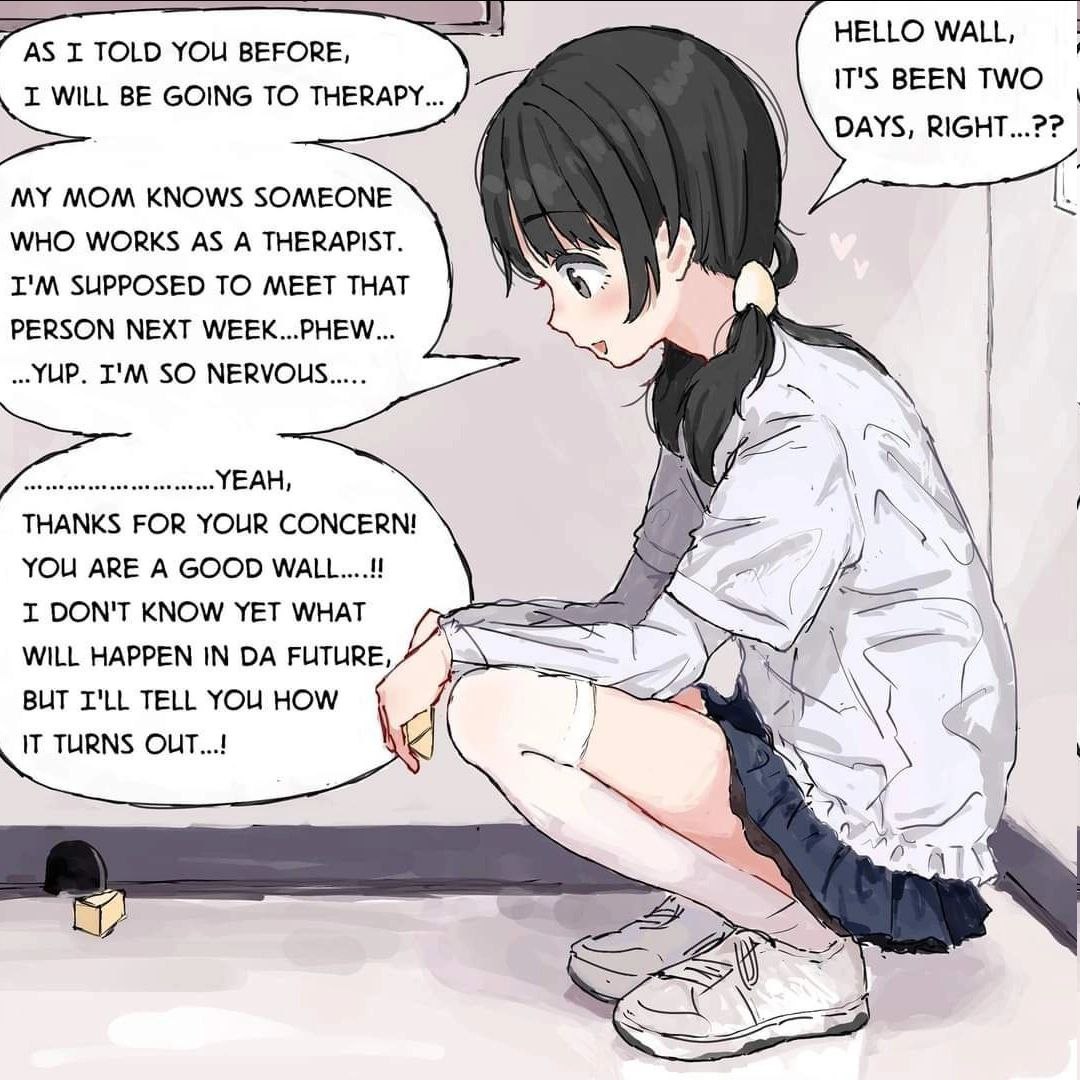 HELLO WALL, I. TOLD YOU BEFORE, IT'S BEEN TWO DAYS, RIGHT...?? BE GOING ТО THERAPY... MY MOM KNOWS SOMEONE WHO WORKS AS A THERAPIST. SUPPOSED TO MEET THAT A PERSON NEXT WEEK...PHEW... SO NERVOLS..... 