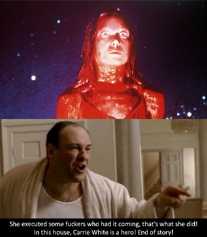 >А a, She executed some fuckers who had it coming, that’s what she did! In this house, Carrie White is a hero! End of story!