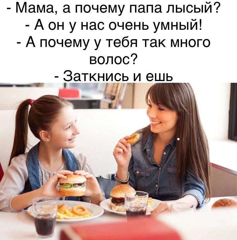 Мама, а почему папа лысый? Аон унас очень умный! А почему у тебя так много волос? Заткнись и ешь 4 у