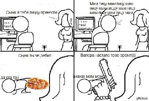 Мам пицу мам пицу мам пицу мампиццу мам пицу Сына я тебе пиццу принесла мам пийу мам пицу мам ты кто такой 4 Сына ты че дебил Валера настало твое время))) мам мем да так