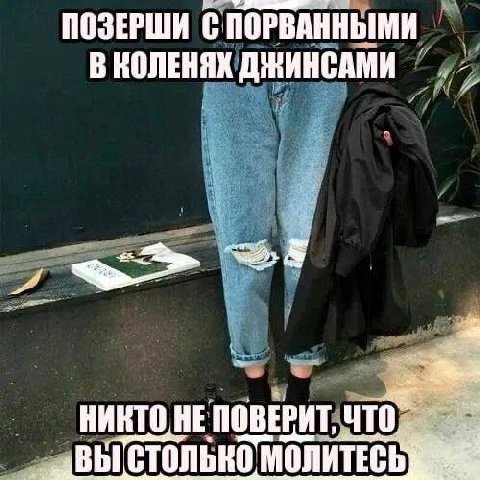 ПОЗЕРШИ ПОРВАННЫМИ В КОЛЕНЯХ ДЖИНСАМИ НИКТО HE ПОВЕРИТ, что