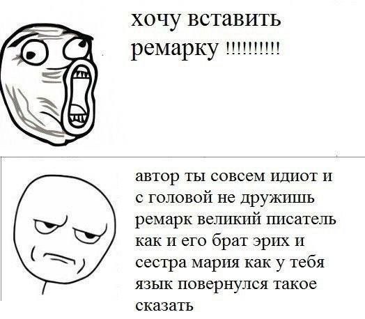 хочу вставить ремарку автор ты совсем идиот и с головой не дружишь ремарк великий писатель как и его брат эрих и сестра мария как у тебя язык повернулся такое сказать