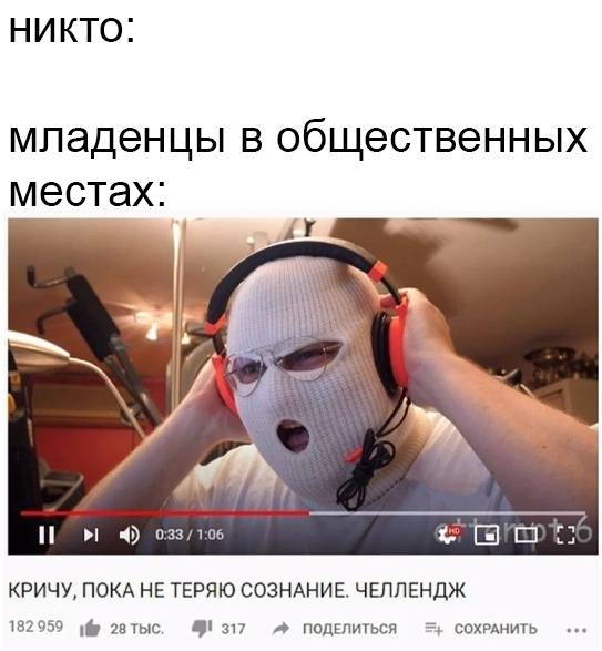 НИКТО: младенцы в общественных местах: it 2 1:06 КРИЧУ, ПОКА HE ТЕРЯЮ СОЗНАНИЕ. ЧЕЛЛЕНДЖ 182959 1® 28 1 317 ПОДЕЛИТЬСЯ СОХРАНИТЬ