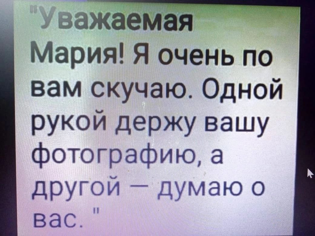 Мария! Я очень вам скучаю. Одной рукой держу вашу фотографию, а другой думаю о