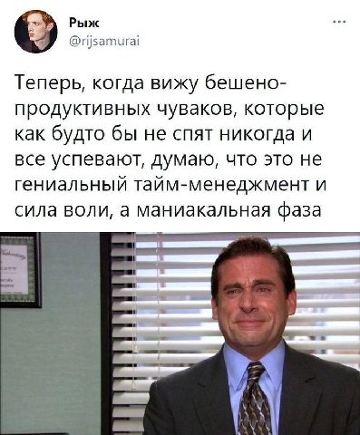 Рыж @rijsamurai Теперь, когда вижу бешено- продуктивных чуваков, которые как будто бы не спят никогда и все успевают, думаю, что это не гениальный тайм-менеджмент и сила воли, а маниакальная фаза