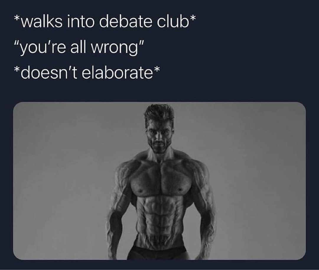 *walks into debate club* “you're all wrong” *doesn't elaborate*