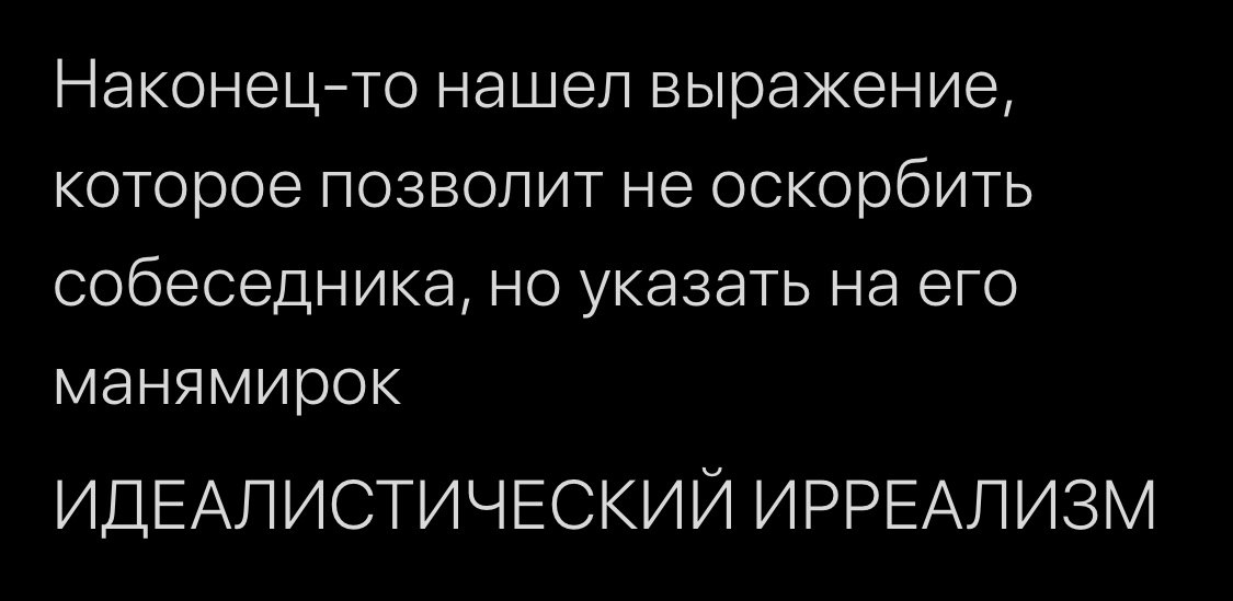 Наконец-то нашел выражение, которое позволит не оскорбить собеседника, но указать на его манямирок ИДЕАЛИСТИЧЕСКИЙ ИРРЕАЛИЗМ