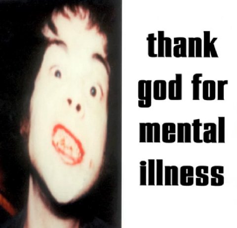 thank god for mental illness