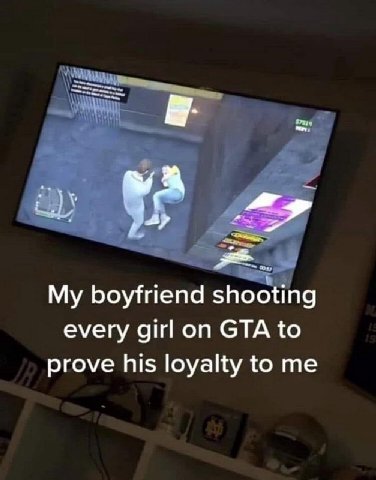 My boyfriend shooting every girl on GTA to prove his loyalty to me