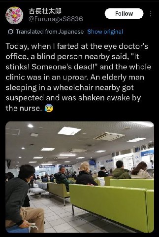 @FurunagaS8836 Translated from Japanese Show original Today, when farted at the eye doctor's office, a blind person nearby said, "It stinks! Someone's dead!" and the whole clinic was in an uproar. An 