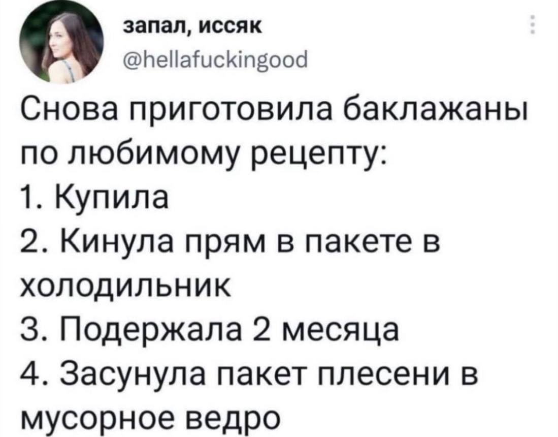 запал, иссяк @hellafuckingood О Снова приготовила баклажаны по любимому рецепту: 1. Купила 2. Кинула прям в пакете в ХОЛОДИЛЬНИК 3. Подержала 2 месяца 4. Засунула пакет плесени в мусорное ведро