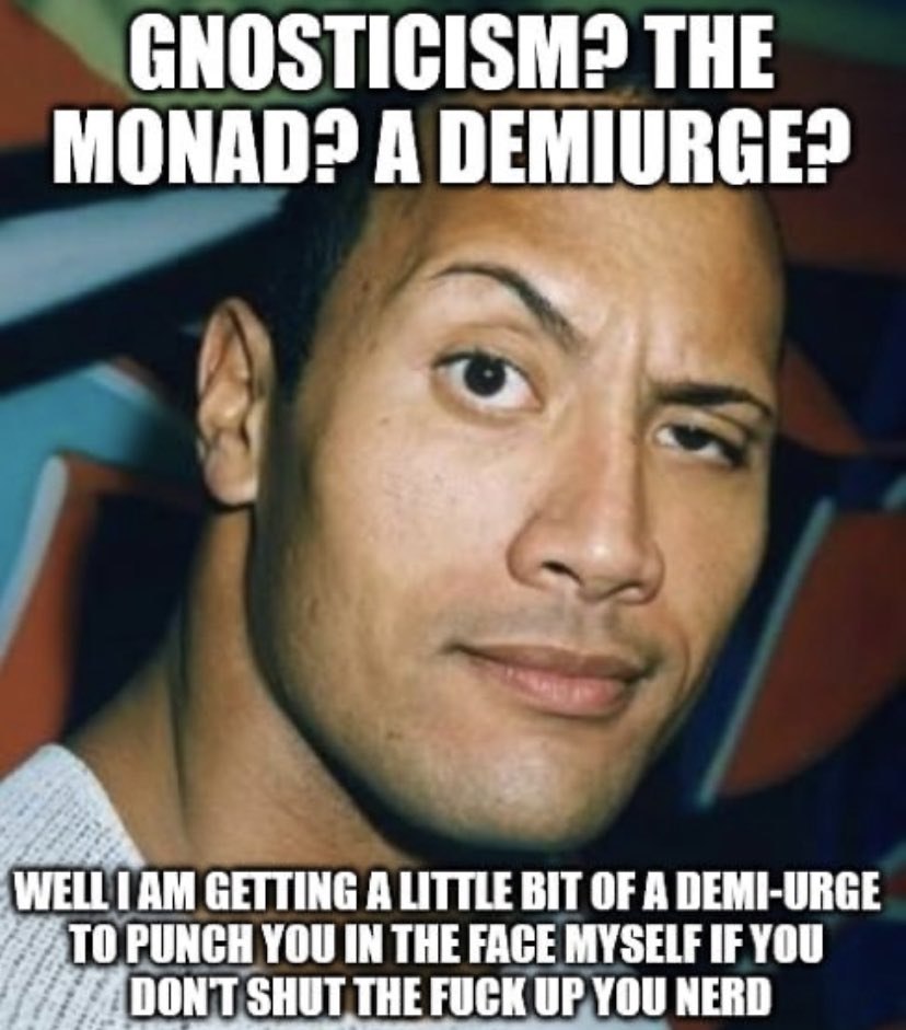 GNOSTICISM? THE MONAD? A 2 GETTING A LITTLE BIT OF A DEMI-URGE РУМСНУОО IN THE FACE MYSELF IF YOU DONT SHUT THE FUCK UP YOU NERD