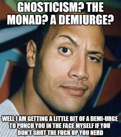 GNOSTICISM? THE MONAD? A 2 GETTING A LITTLE BIT OF A DEMI-URGE РУМСНУОО IN THE FACE MYSELF IF YOU DONT SHUT THE FUCK UP YOU NERD