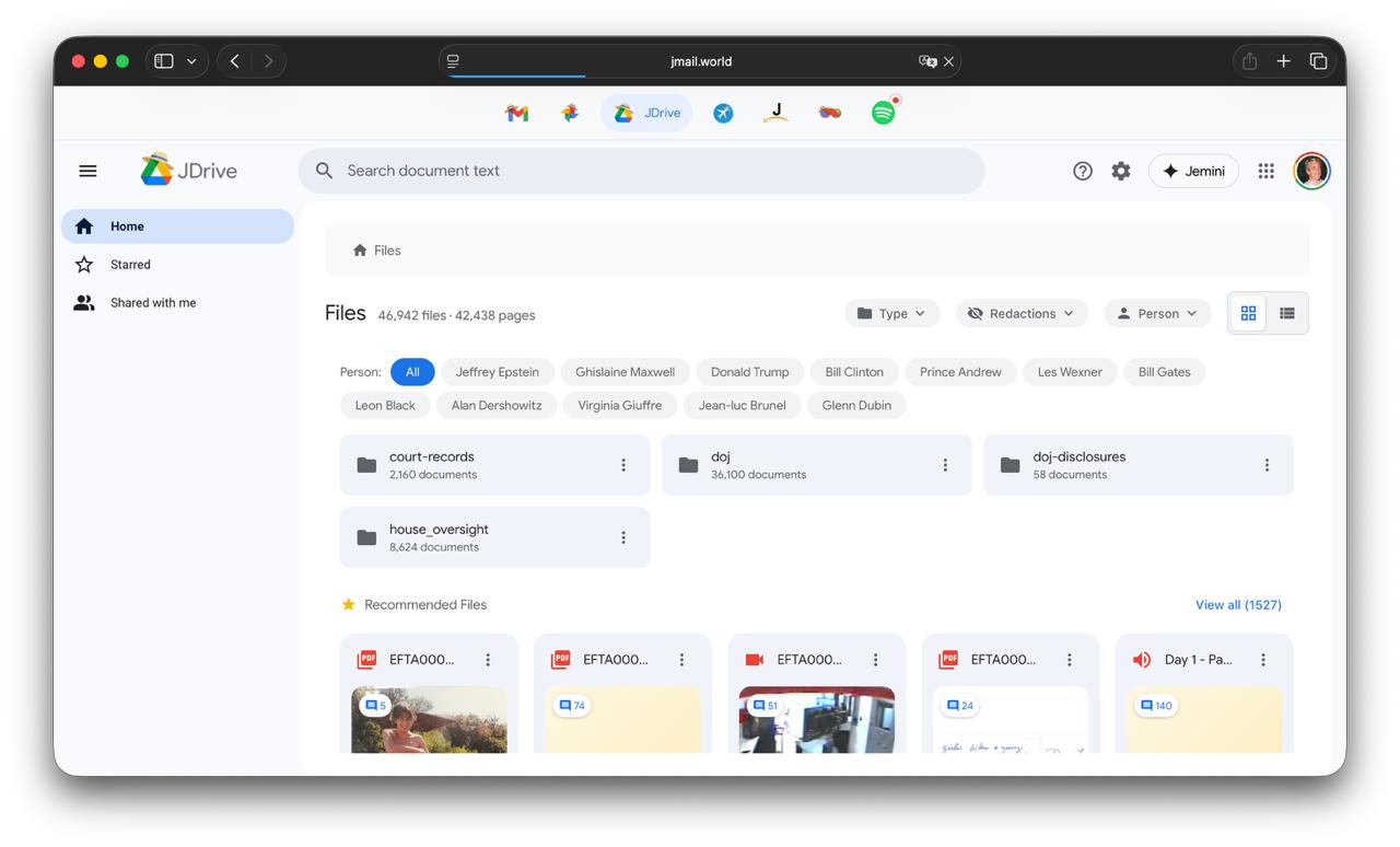 jmail.world JDrive С Search document text Home Files Starred Shared with me Person Files 46.942 files 42,438 pages Type Redactions Person Jeffrey Epstein Ghislaine Maxwel Donaid Trump Bill Clinton Pri
