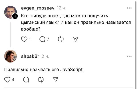 evgen_moseev 12 Кто-нибудь знает, где можно подучить цыганский язык? И как он правильно называется вообще? с. shpak3r 2 Правильно называть его JavaScript О