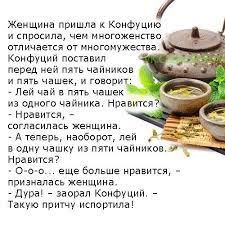 Женщина пришла к КонФуцию и спросила, чем многоженство отличается от многомужества Конфуций поставил перед ней пять чайников и пять чашек, и Лей чай в пять из одного чайника, Нравится? Нравится, согла