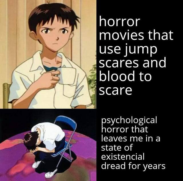 horror movies that use jump scares and blood to SCare sychological orror that leaves state of existencial dread for years