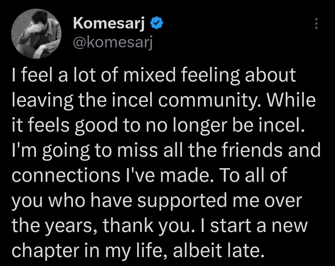 Котеза!] feel a lot of mixed feeling about leaving the incel community. While it feels Sood to no longer be incel. going to miss all the friends and connections I've made. To all of you who have suppo