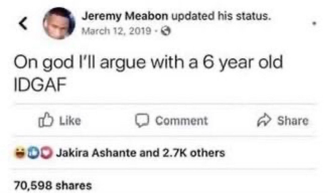 Jeremy Meabon updated his status. March 12, 2019 On god I'll argue with а 6 year old IDGAF Like Comment Share Jakira Ashante and others 70,598 shares