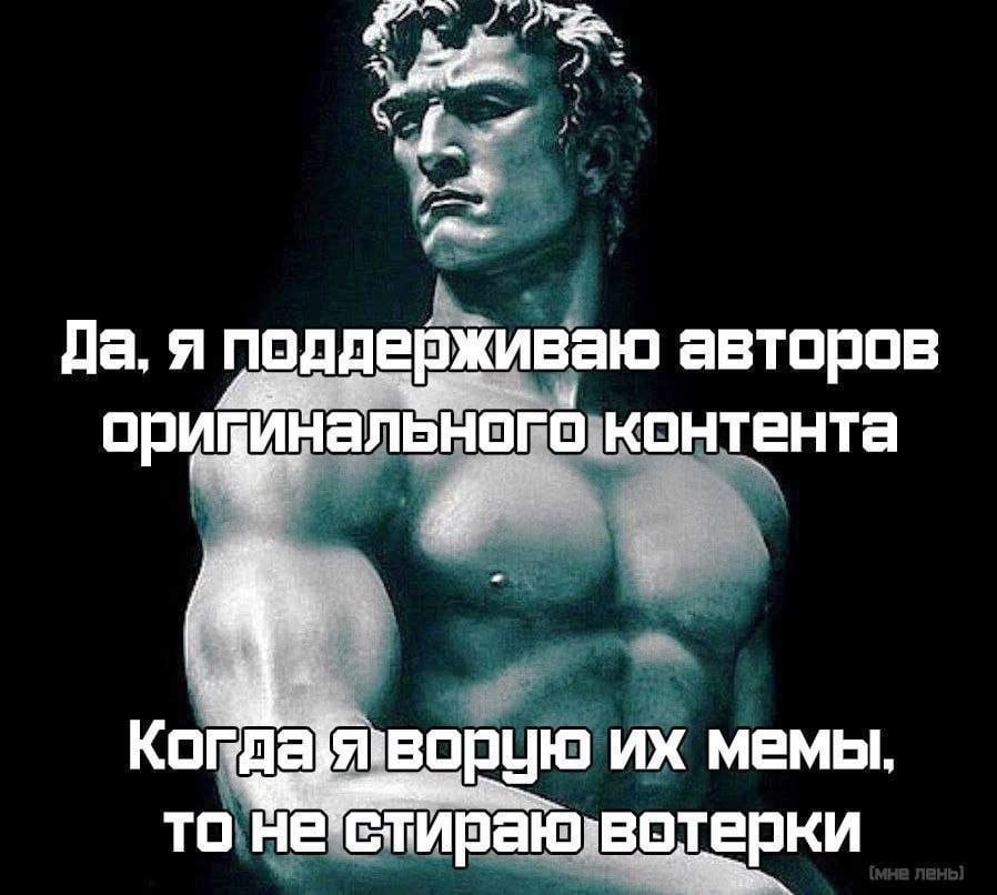 4 7 Да. я поддерживаю авторов орицинального контента мемы. TO