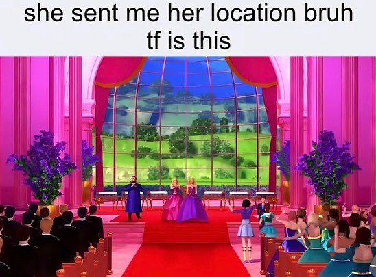 she sent me her location bruh is this